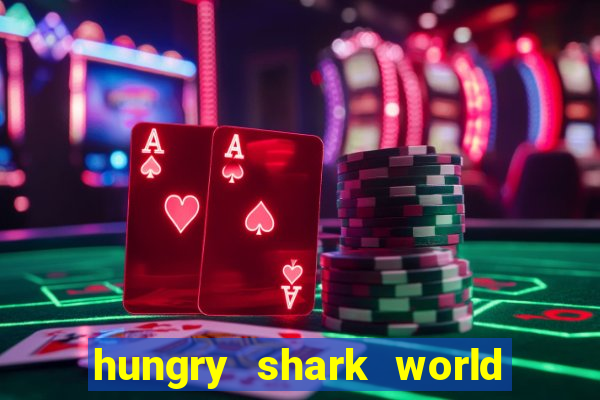 hungry shark world dinheiro infinito ios